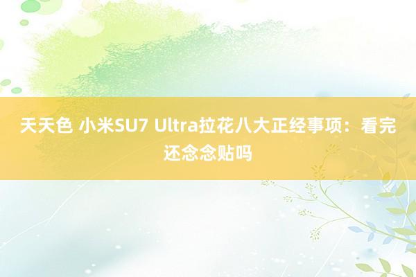 天天色 小米SU7 Ultra拉花八大正经事项：看完还念念贴吗