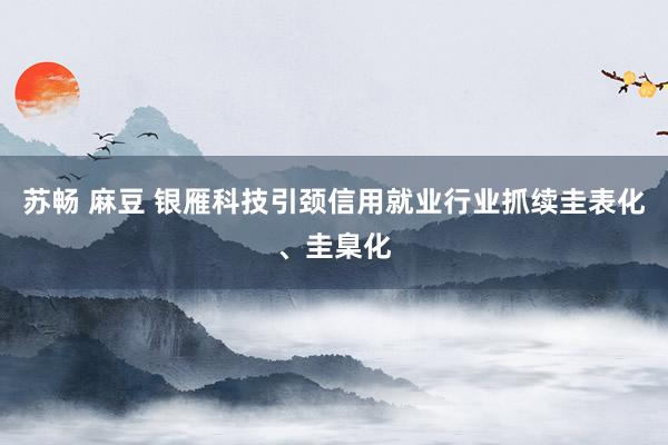苏畅 麻豆 银雁科技引颈信用就业行业抓续圭表化、圭臬化