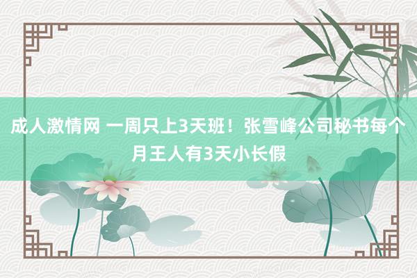 成人激情网 一周只上3天班！张雪峰公司秘书每个月王人有3天小长假