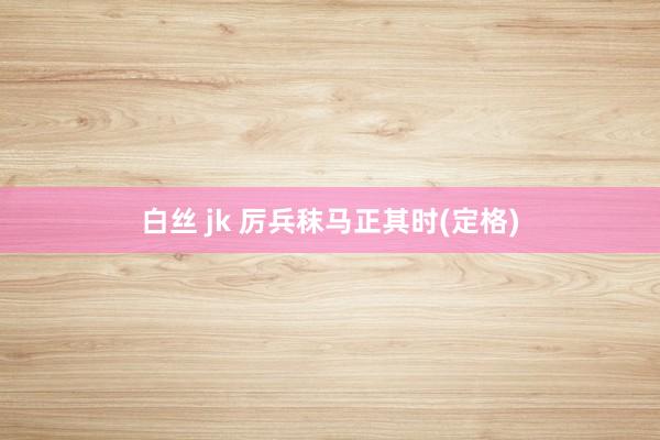 白丝 jk 厉兵秣马正其时(定格)