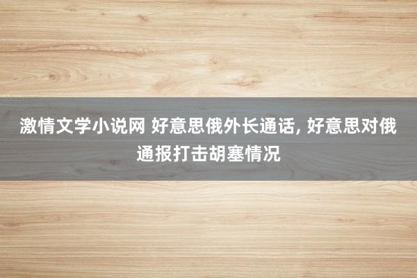 激情文学小说网 好意思俄外长通话, 好意思对俄通报打击胡塞情况