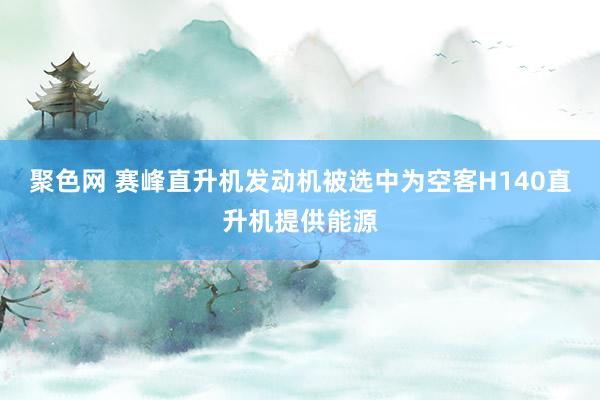 聚色网 赛峰直升机发动机被选中为空客H140直升机提供能源