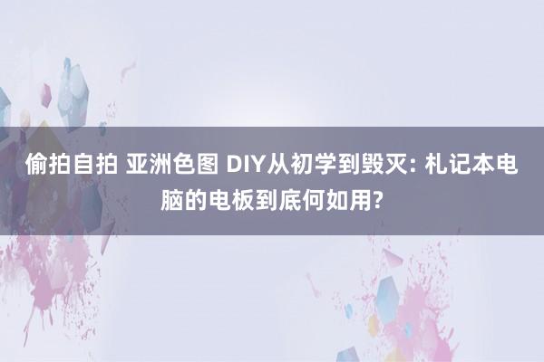 偷拍自拍 亚洲色图 DIY从初学到毁灭: 札记本电脑的电板到底何如用?