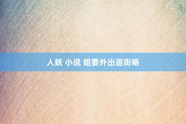 人妖 小说 姐要外出逛街咯
