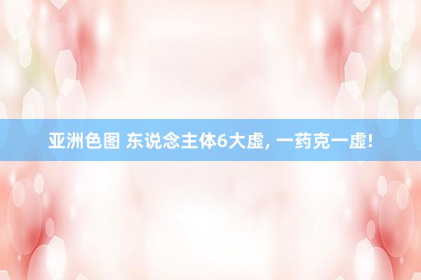 亚洲色图 东说念主体6大虚, 一药克一虚!