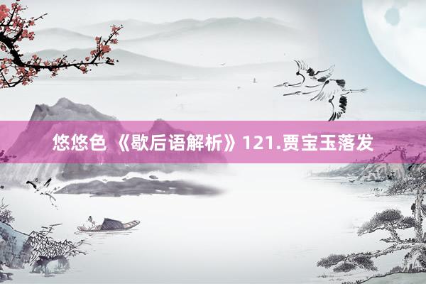 悠悠色 《歇后语解析》121.贾宝玉落发