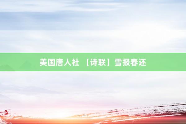 美国唐人社 【诗联】雪报春还