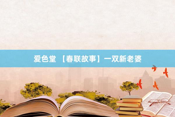 爱色堂 【春联故事】一双新老婆