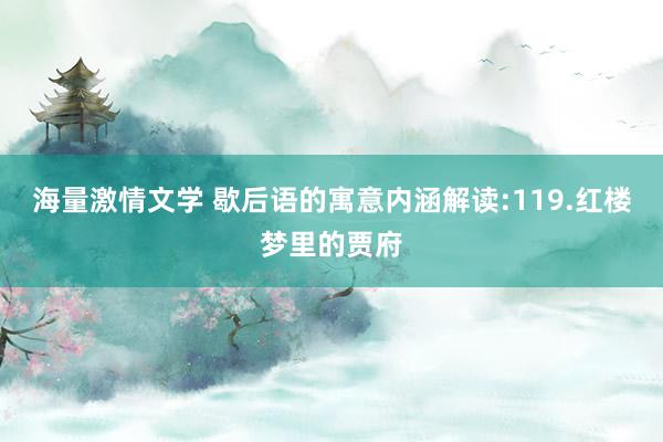 海量激情文学 歇后语的寓意内涵解读:119.红楼梦里的贾府