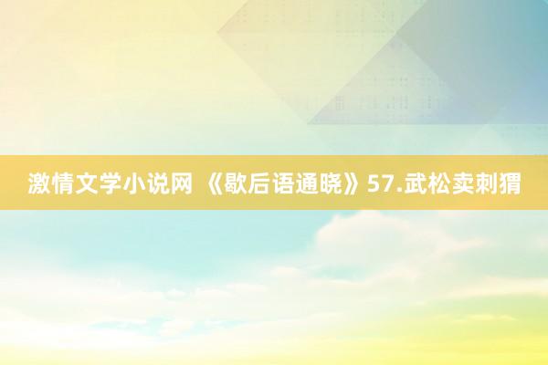 激情文学小说网 《歇后语通晓》57.武松卖刺猬