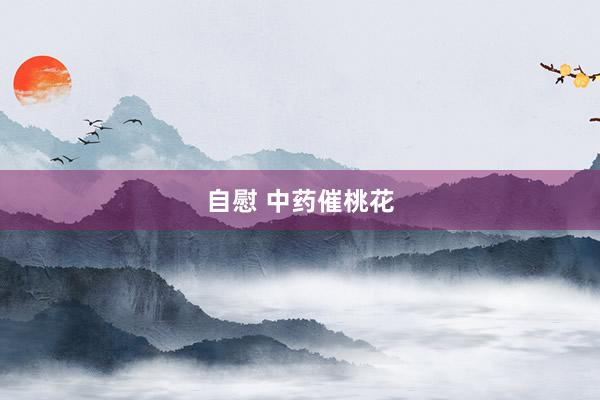 自慰 中药催桃花