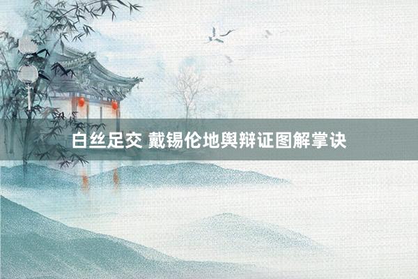 白丝足交 戴锡伦地舆辩证图解掌诀