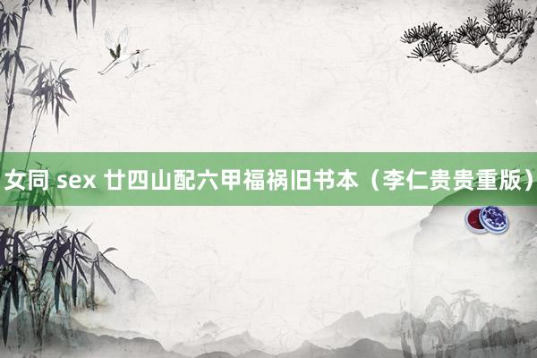 女同 sex 廿四山配六甲福祸旧书本（李仁贵贵重版）