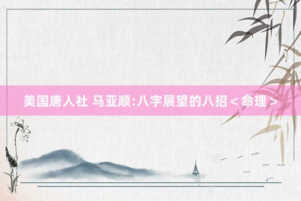 美国唐人社 马亚顺:八字展望的八招＜命理＞