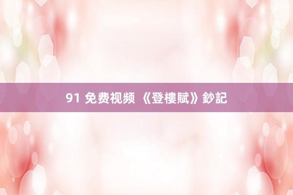 91 免费视频 《登樓賦》鈔記