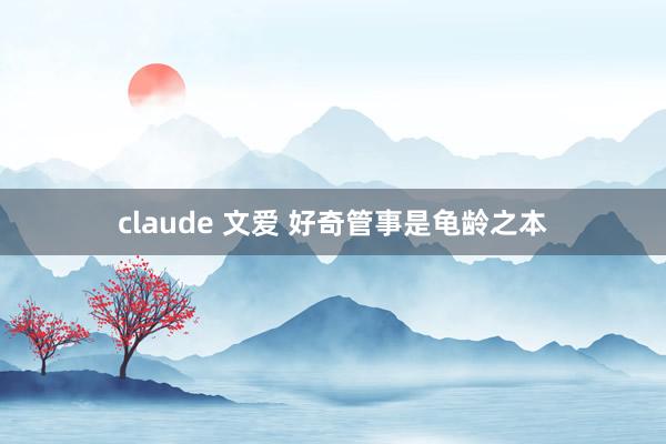 claude 文爱 好奇管事是龟龄之本